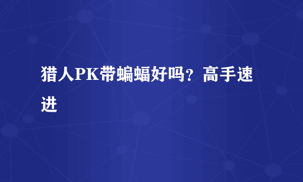猎人PK带蝙蝠好吗？高手速进