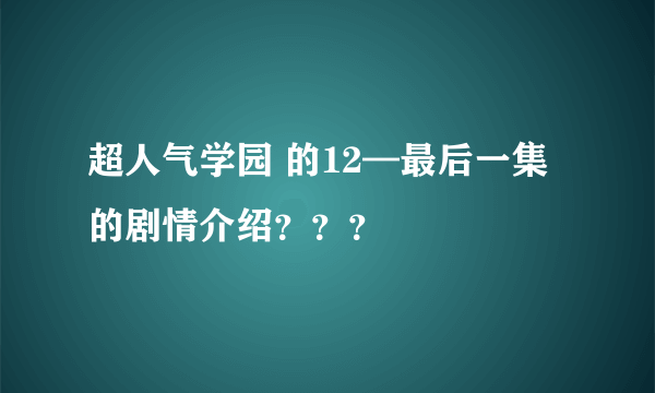 超人气学园 的12—最后一集的剧情介绍？？？