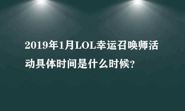 2019年1月LOL幸运召唤师活动具体时间是什么时候？