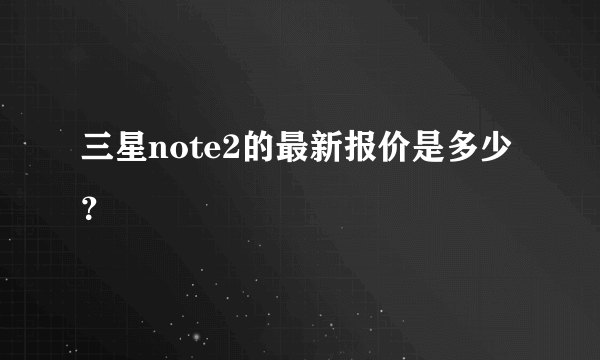 三星note2的最新报价是多少？