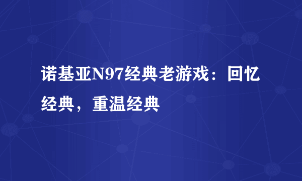 诺基亚N97经典老游戏：回忆经典，重温经典