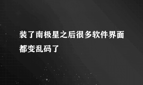 装了南极星之后很多软件界面都变乱码了