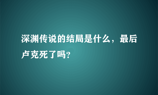 深渊传说的结局是什么，最后卢克死了吗？