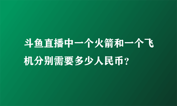 斗鱼直播中一个火箭和一个飞机分别需要多少人民币？