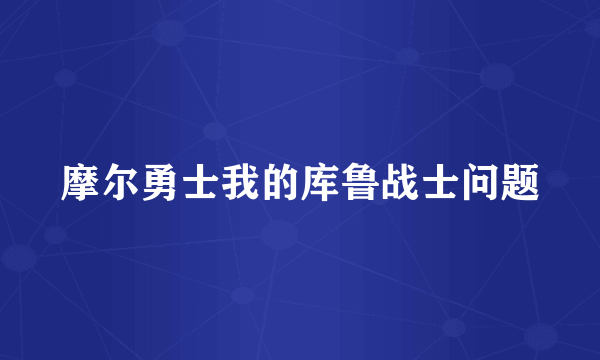摩尔勇士我的库鲁战士问题