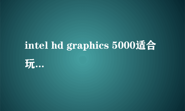 intel hd graphics 5000适合玩游戏吗？