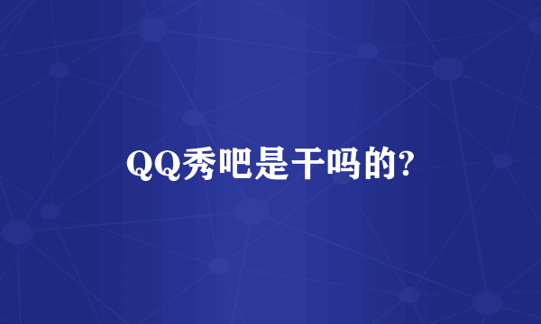 QQ秀吧是干吗的?