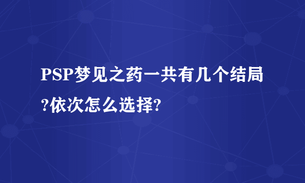 PSP梦见之药一共有几个结局?依次怎么选择?