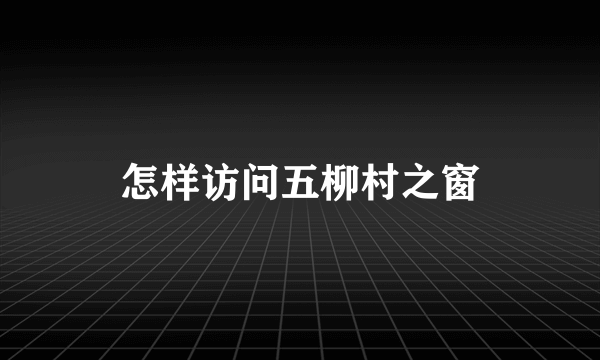 怎样访问五柳村之窗