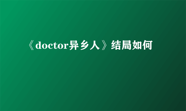 《doctor异乡人》结局如何