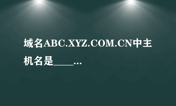 域名ABC.XYZ.COM.CN中主机名是______。A、ABCB、XYZC、COMD、CN