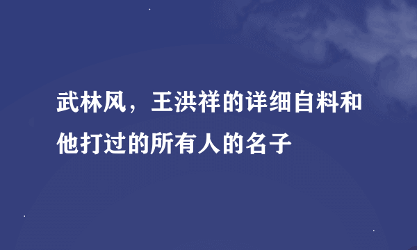 武林风，王洪祥的详细自料和他打过的所有人的名子