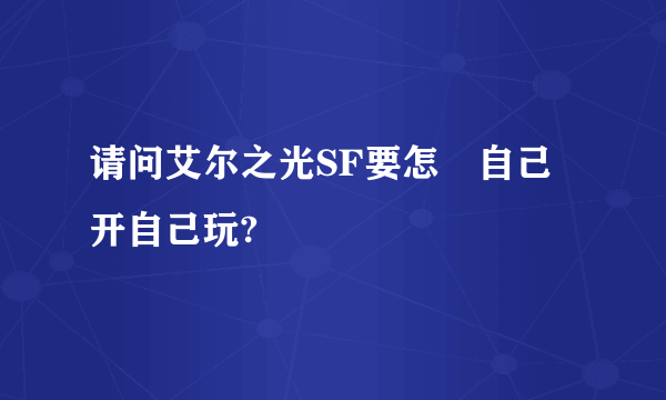 请问艾尔之光SF要怎麼自己开自己玩?