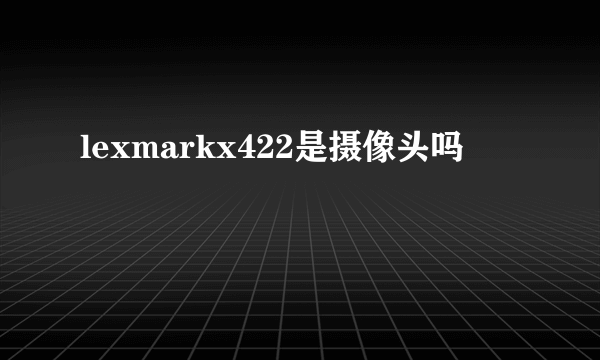 lexmarkx422是摄像头吗