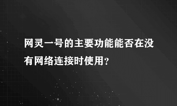 网灵一号的主要功能能否在没有网络连接时使用？