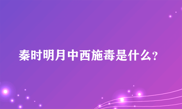 秦时明月中西施毒是什么？