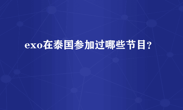 exo在泰国参加过哪些节目？