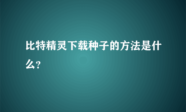 比特精灵下载种子的方法是什么？