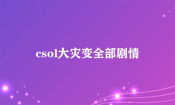 csol大灾变全部剧情