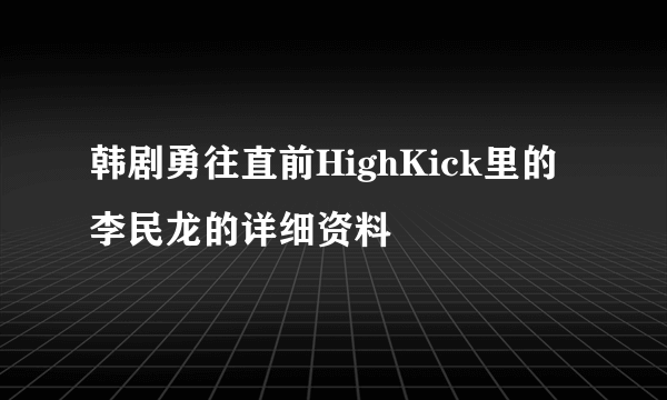 韩剧勇往直前HighKick里的李民龙的详细资料