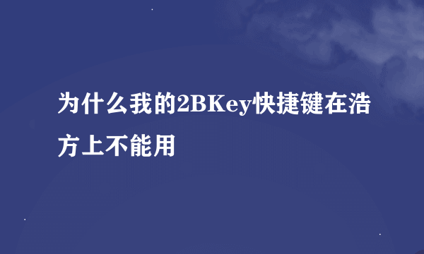为什么我的2BKey快捷键在浩方上不能用