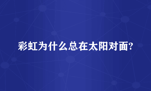 彩虹为什么总在太阳对面?
