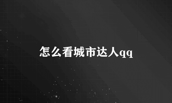 怎么看城市达人qq