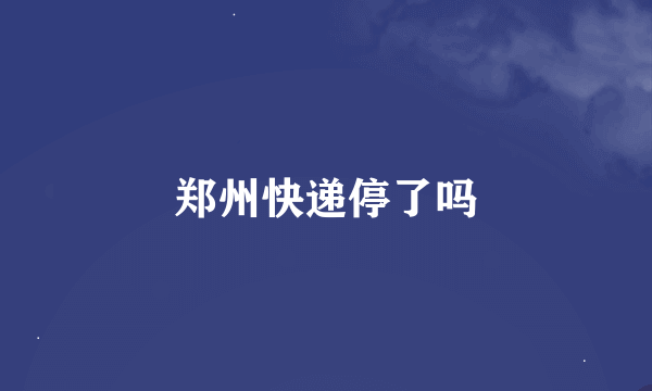 郑州快递停了吗