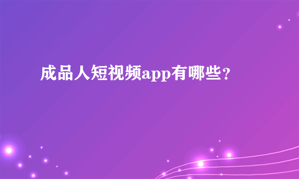成品人短视频app有哪些？