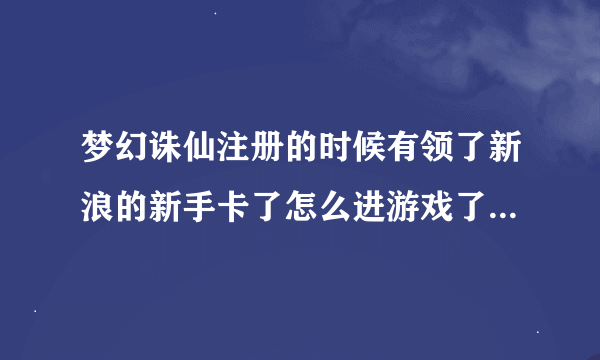 梦幻诛仙注册的时候有领了新浪的新手卡了怎么进游戏了没新手礼包?