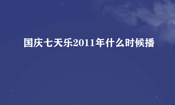 国庆七天乐2011年什么时候播
