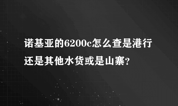 诺基亚的6200c怎么查是港行还是其他水货或是山寨？