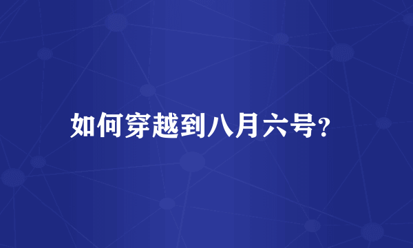 如何穿越到八月六号？