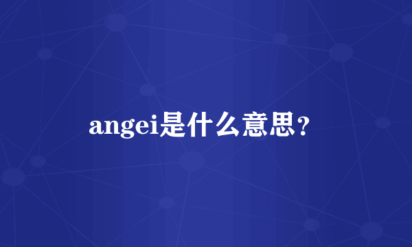 angei是什么意思？