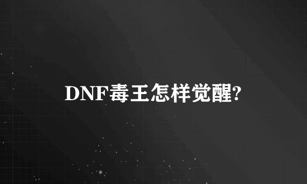 DNF毒王怎样觉醒?