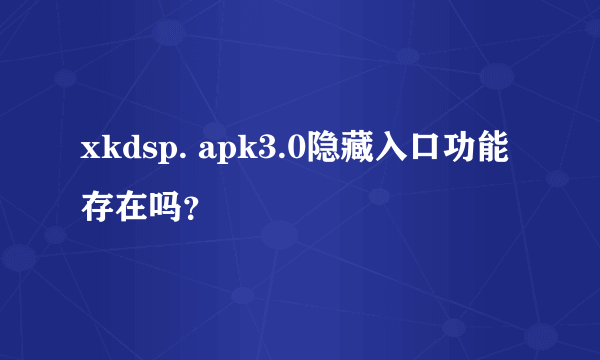 xkdsp. apk3.0隐藏入口功能存在吗？