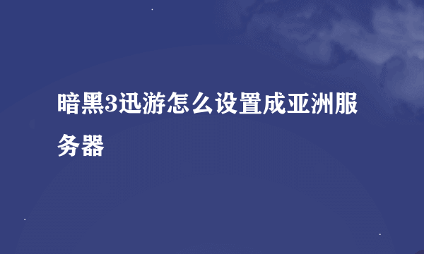 暗黑3迅游怎么设置成亚洲服务器