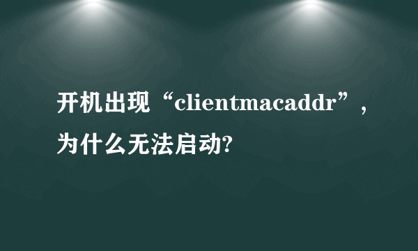 开机出现“clientmacaddr”,为什么无法启动?