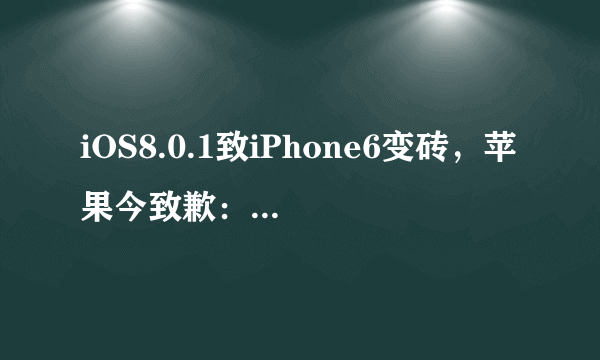 iOS8.0.1致iPhone6变砖，苹果今致歉：是分发渠道问题吗？