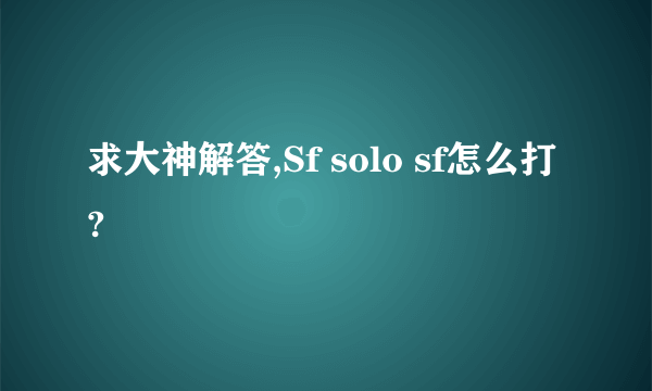 求大神解答,Sf solo sf怎么打?