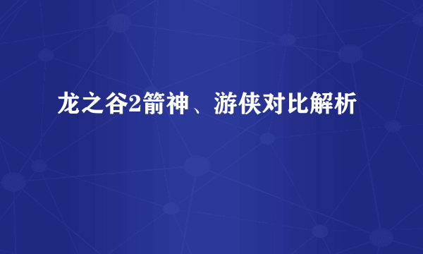龙之谷2箭神、游侠对比解析