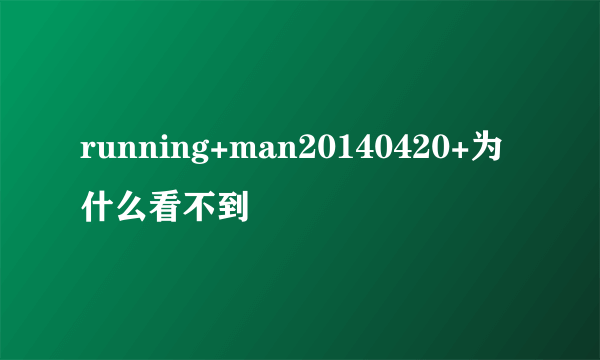running+man20140420+为什么看不到