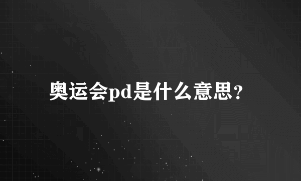 奥运会pd是什么意思？