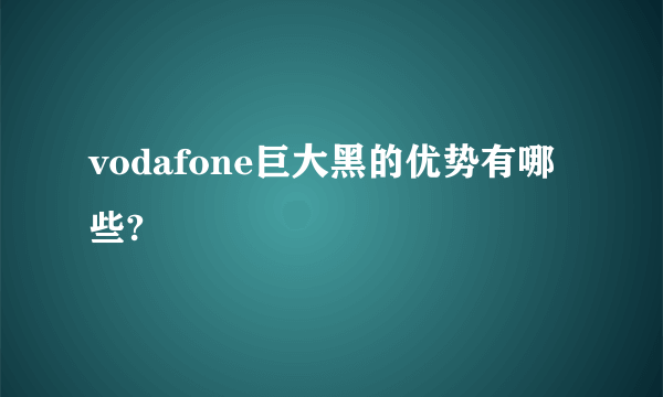 vodafone巨大黑的优势有哪些?