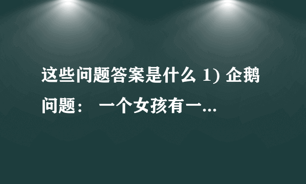 这些问题答案是什么 1) 企鹅问题： 一个女孩有一天给一个男孩做了一道菜，男孩吃完了，但是觉得味道