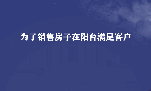 为了销售房子在阳台满足客户