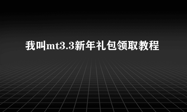 我叫mt3.3新年礼包领取教程