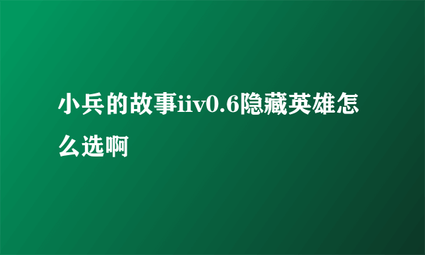小兵的故事iiv0.6隐藏英雄怎么选啊