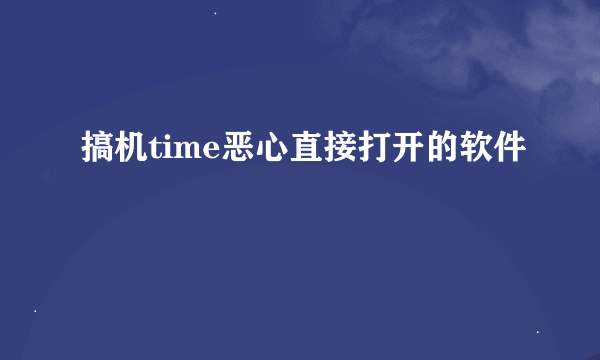 搞机time恶心直接打开的软件