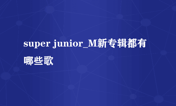 super junior_M新专辑都有哪些歌